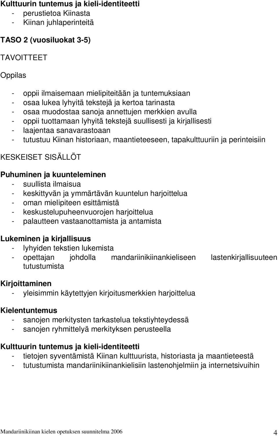 historiaan, maantieteeseen, tapakulttuuriin ja perinteisiin KESKEISET SISÄLLÖT Puhuminen ja kuunteleminen - suullista ilmaisua - keskittyvän ja ymmärtävän kuuntelun harjoittelua - oman mielipiteen