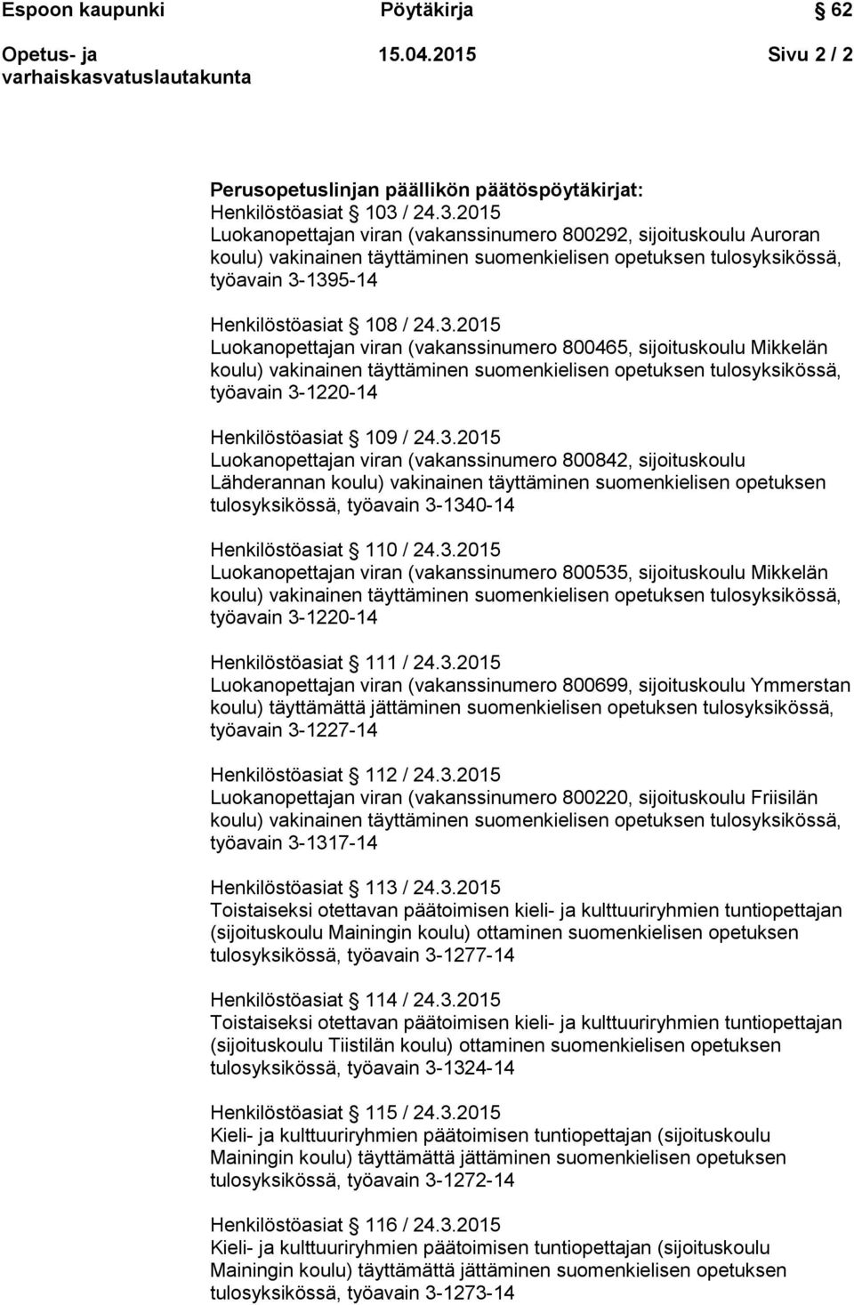 3.2015 Luokanopettajan viran (vakanssinumero 800842, sijoituskoulu Lähderannan koulu) vakinainen täyttäminen suomenkielisen opetuksen tulosyksikössä, työavain 3-1340-14 Henkilöstöasiat 110 / 24.3.2015 Luokanopettajan viran (vakanssinumero 800535, sijoituskoulu Mikkelän työavain 3-1220-14 Henkilöstöasiat 111 / 24.
