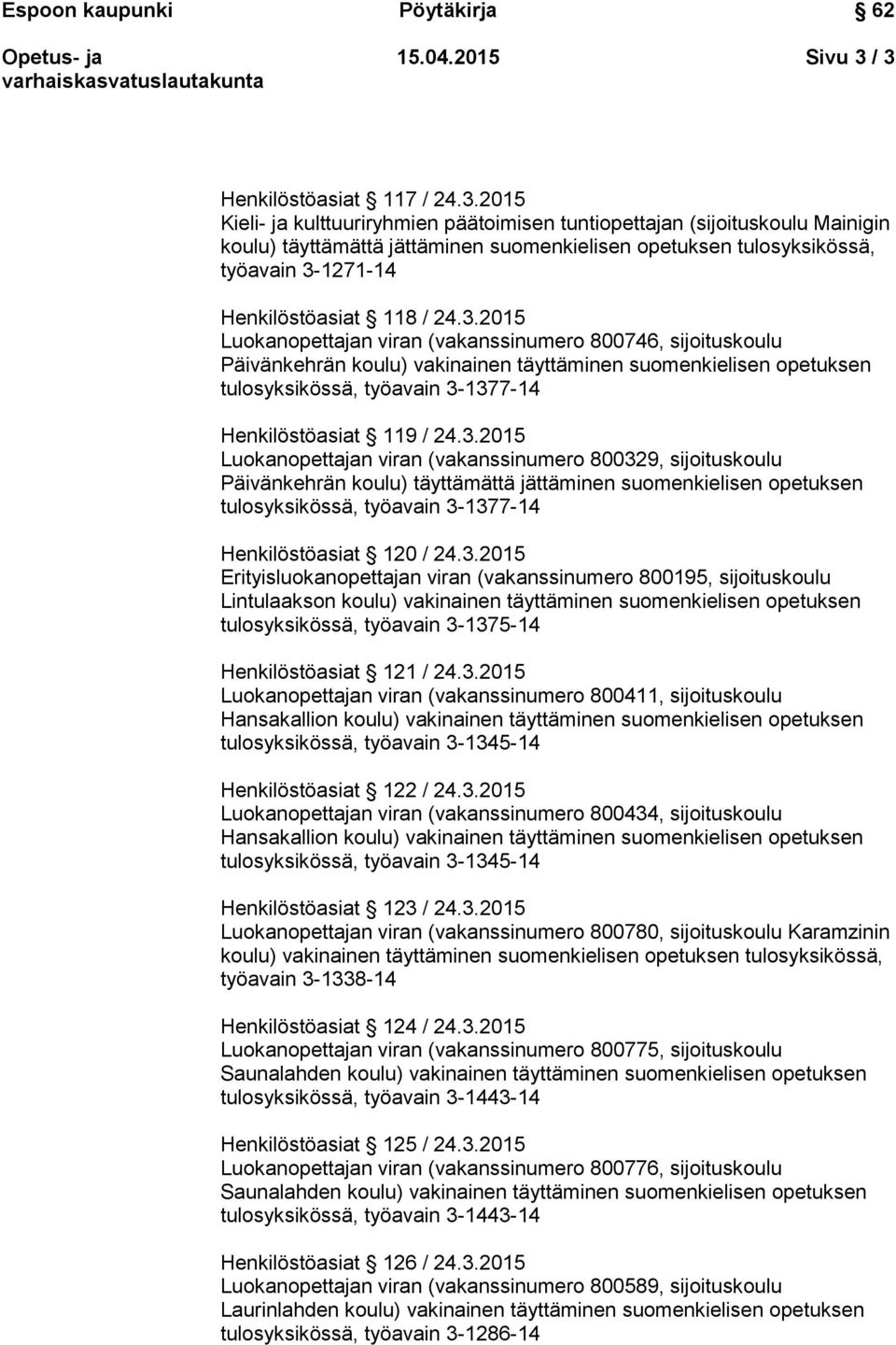 3-1271-14 Henkilöstöasiat 118 / 24.3.2015 Luokanopettajan viran (vakanssinumero 800746, sijoituskoulu Päivänkehrän koulu) vakinainen täyttäminen suomenkielisen opetuksen tulosyksikössä, työavain 3-1377-14 Henkilöstöasiat 119 / 24.