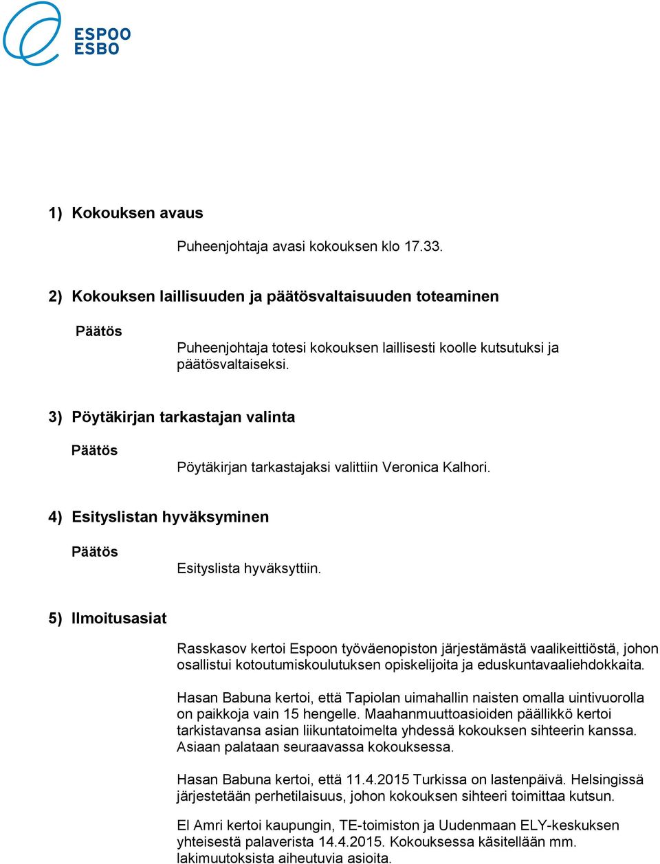 3) Pöytäkirjan tarkastajan valinta Päätös Pöytäkirjan tarkastajaksi valittiin Veronica Kalhori. 4) Esityslistan hyväksyminen Päätös Esityslista hyväksyttiin.