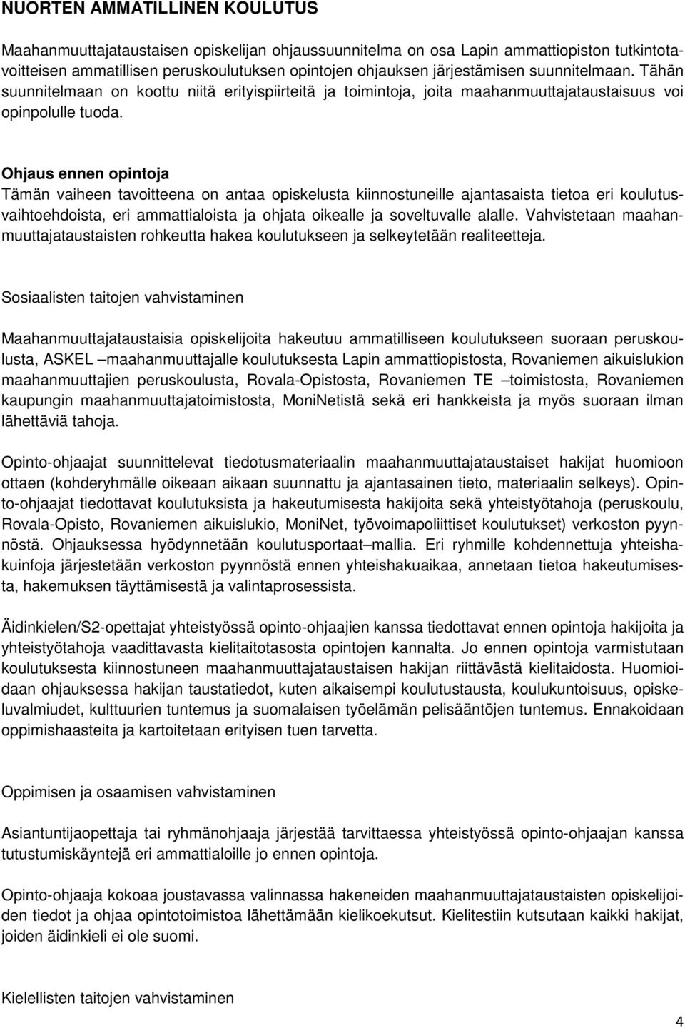 Ohjaus ennen opintoja Tämän vaiheen tavoitteena on antaa opiskelusta kiinnostuneille ajantasaista tietoa eri koulutusvaihtoehdoista, eri ammattialoista ja ohjata oikealle ja soveltuvalle alalle.