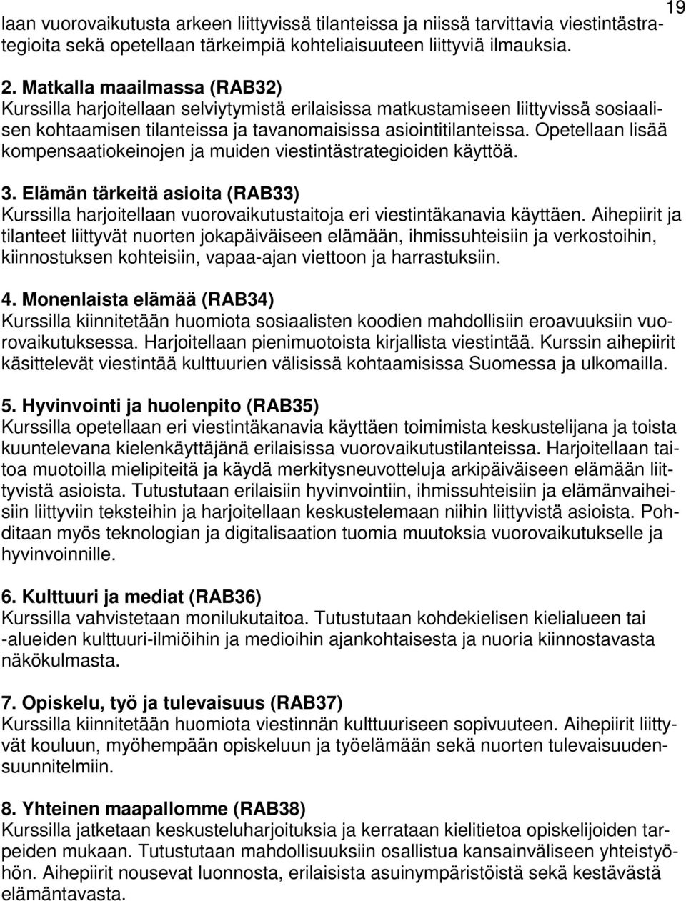 Opetellaan lisää kompensaatiokeinojen ja muiden viestintästrategioiden käyttöä. 3. Elämän tärkeitä asioita (RAB33) Kurssilla harjoitellaan vuorovaikutustaitoja eri viestintäkanavia käyttäen.