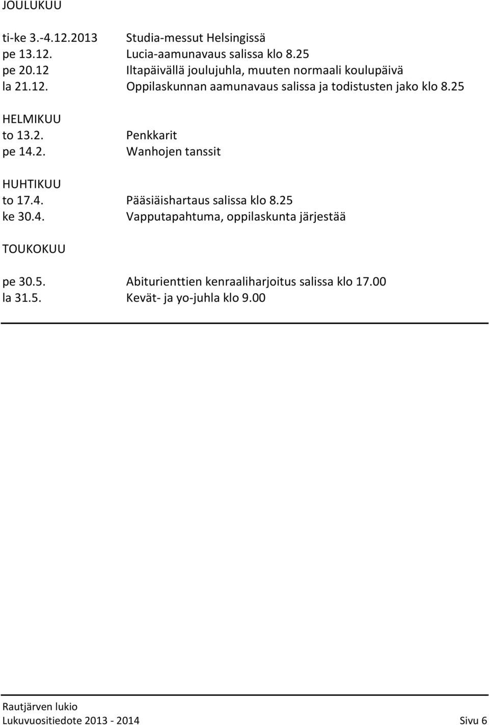 25 HELMIKUU to 13.2. pe 14.2. Penkkarit Wanhojen tanssit HUHTIKUU to 17.4. Pääsiäishartaus salissa klo 8.25 ke 30.4. Vapputapahtuma, oppilaskunta järjestää TOUKOKUU pe 30.