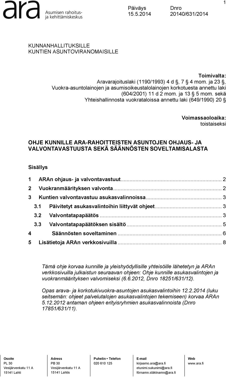 sekä Yhteishallinnosta vuokrataloissa annettu laki (649/1990) 20 Voimassaoloaika: toistaiseksi OHJE KUNNILLE ARA-RAHOITTEISTEN ASUNTOJEN OHJAUS- JA VALVONTAVASTUUSTA SEKÄ SÄÄNNÖSTEN SOVELTAMISALASTA