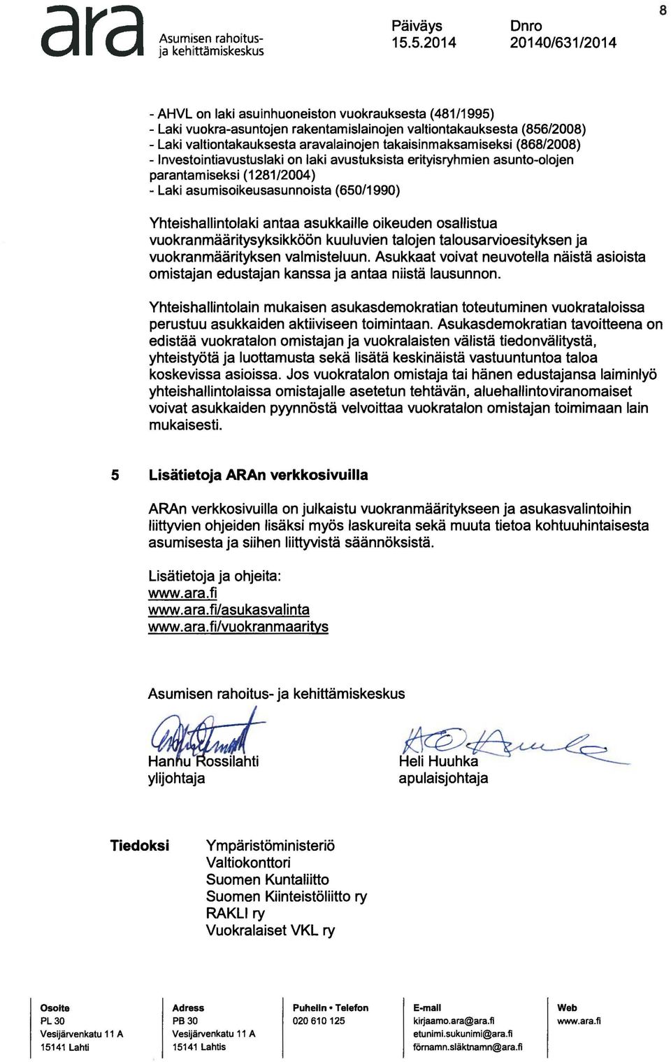 takaisinmaksamiseksi (868/2008) - Investointiavustuslaki on laki avustuksista erityisryhmien asunto-olojen parantamiseksi (1281/2004) - Laki asumisoikeusasunnoista (650/1990) Yhteishallintolaki antaa