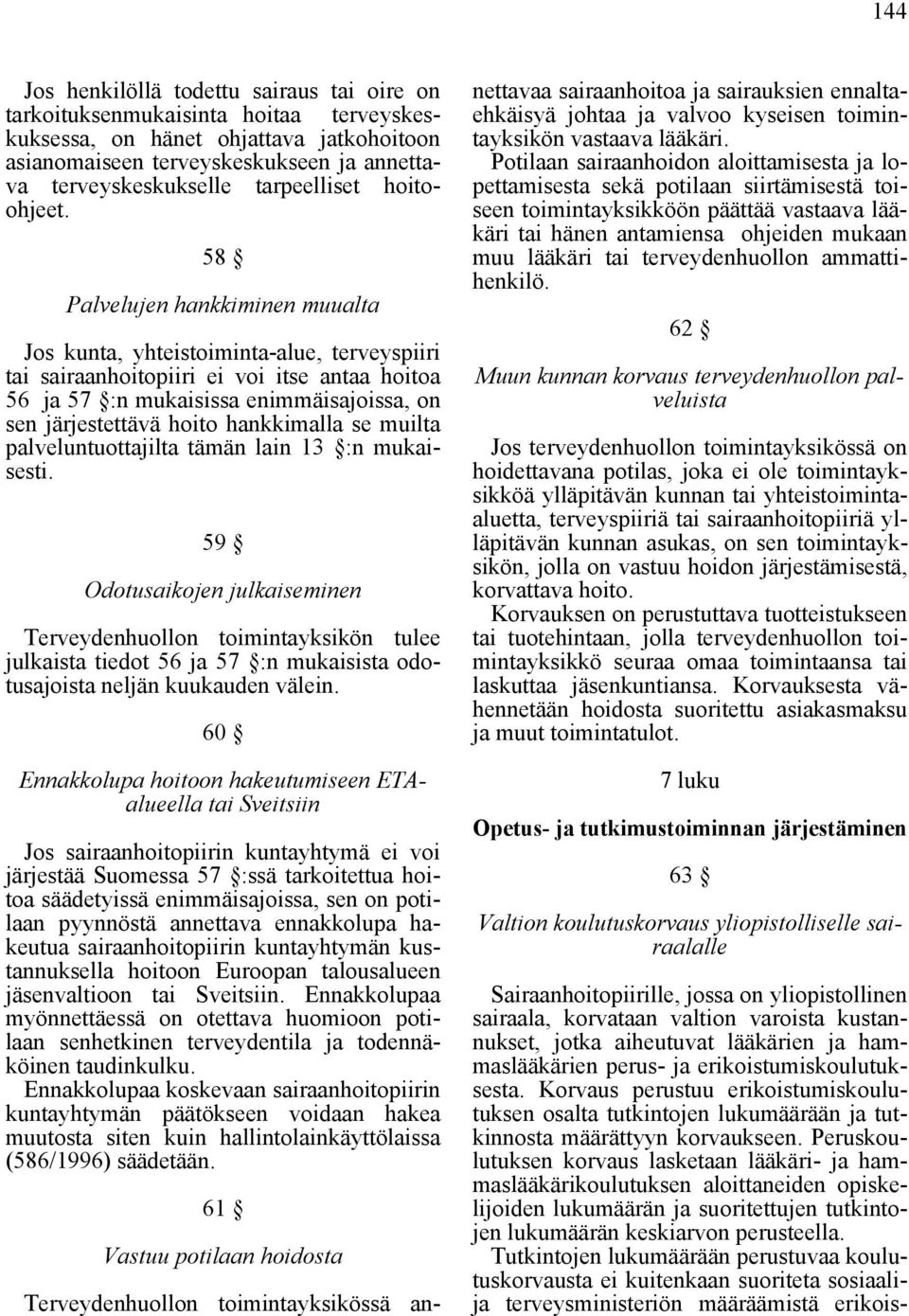 58 Palvelujen hankkiminen muualta Jos kunta, yhteistoiminta-alue, terveyspiiri tai sairaanhoitopiiri ei voi itse antaa hoitoa 56 ja 57 :n mukaisissa enimmäisajoissa, on sen järjestettävä hoito