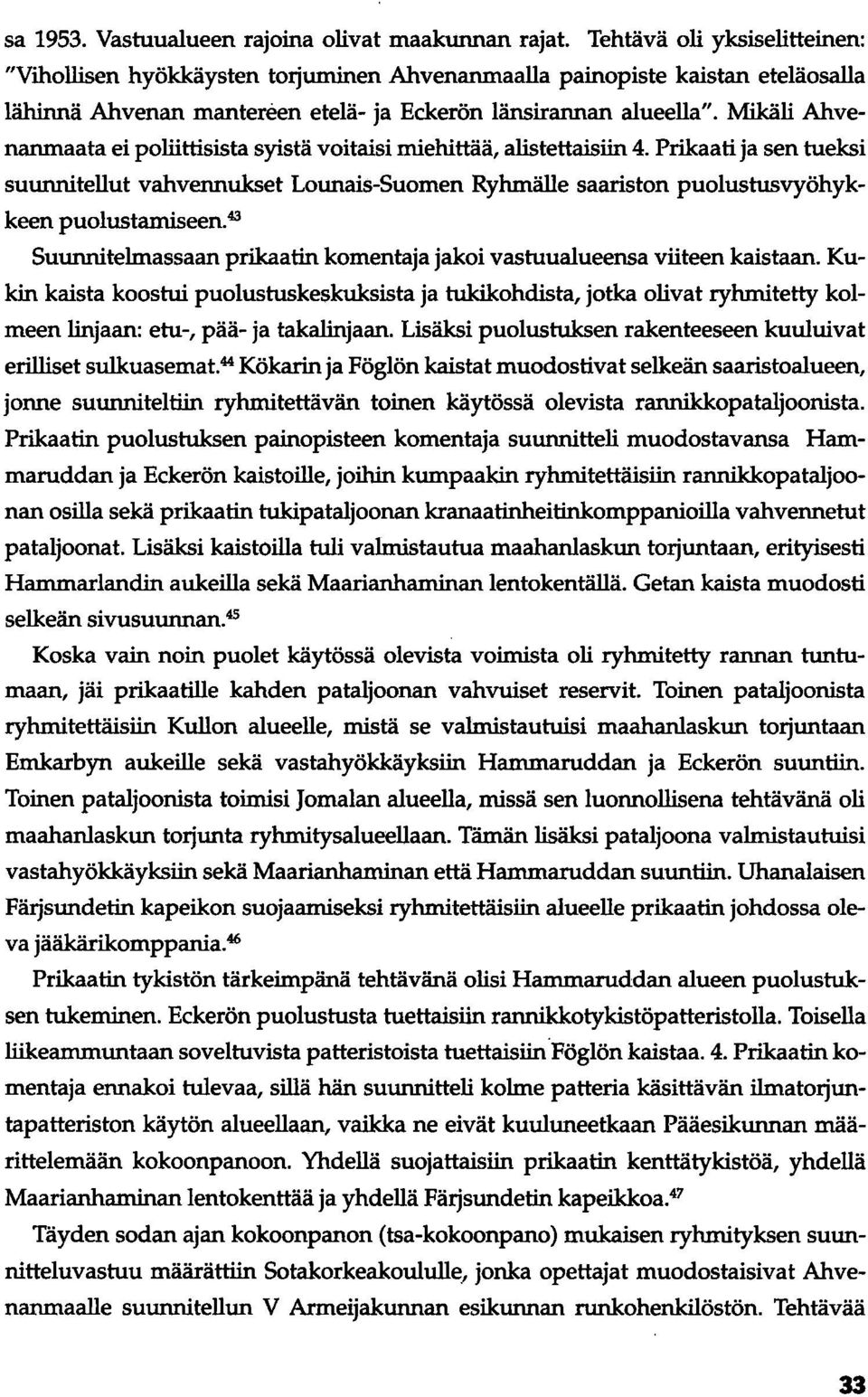 Mikäli Ahvenanmaata ei poliittisista syistä voitaisi miehittää, alistettaisiin 4. Prikaati ja sen tueksi suunnitellut vahvennukset Lounais-Suomen Ryhmälle saariston puolustusvyöhykkeen puolustamiseen.