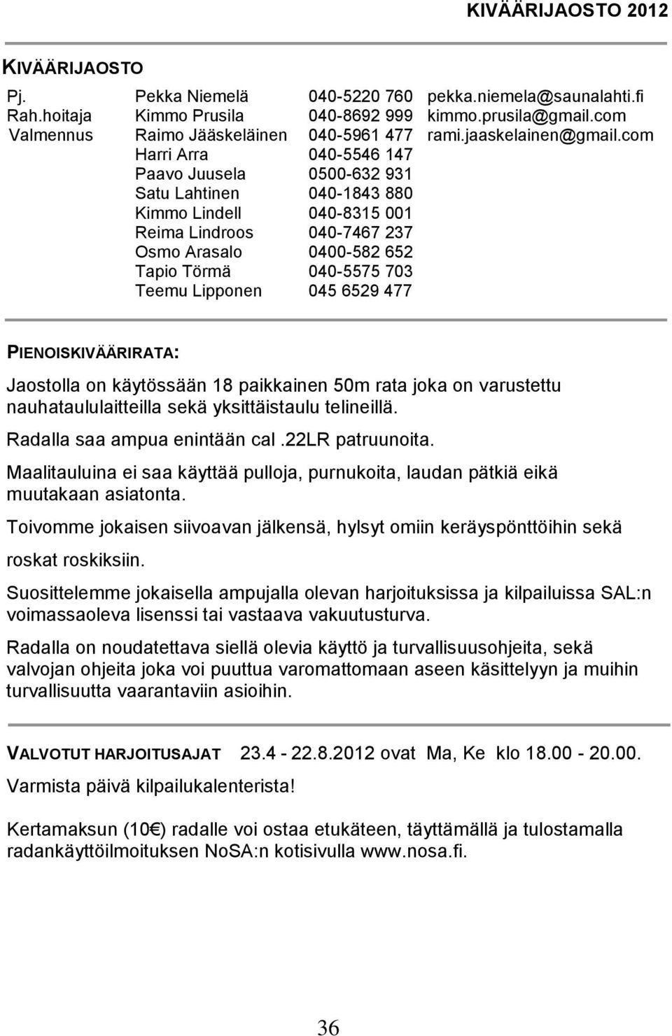 com Harri Arra 040-5546 147 Paavo Juusela 0500-632 931 Satu Lahtinen 040-1843 880 Kimmo Lindell 040-8315 001 Reima Lindroos 040-7467 237 Osmo Arasalo 0400-582 652 Tapio Törmä 040-5575 703 Teemu