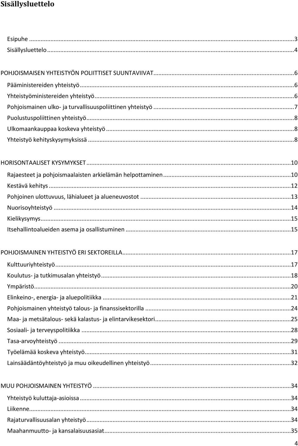 .. 8 HORISONTAALISET KYSYMYKSET... 10 Rajaesteet ja pohjoismaalaisten arkielämän helpottaminen... 10 Kestävä kehitys... 12 Pohjoinen ulottuvuus, lähialueet ja alueneuvostot... 13 Nuorisoyhteistyö.
