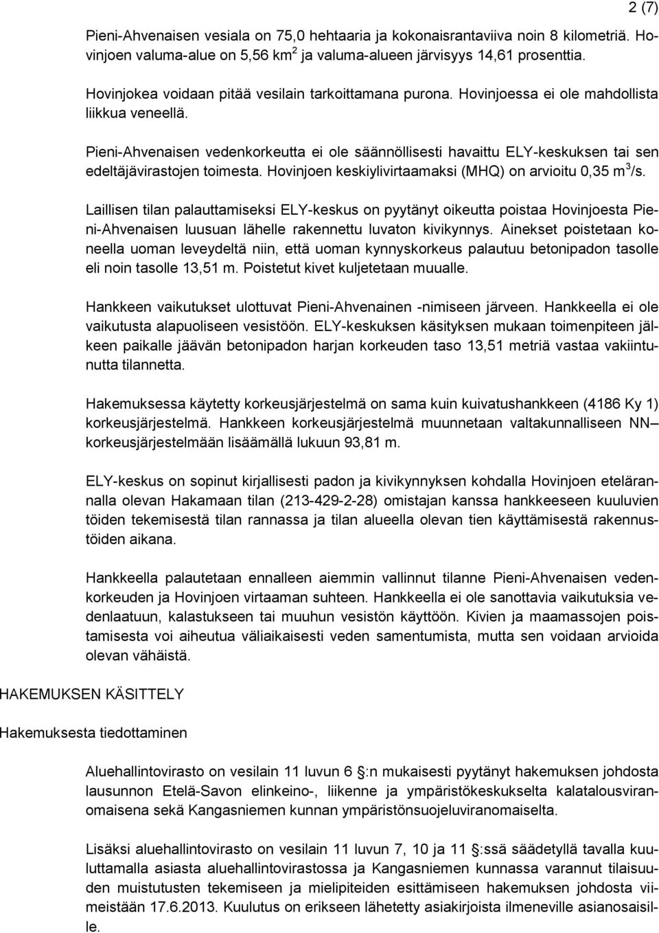 Pieni-Ahvenaisen vedenkorkeutta ei ole säännöllisesti havaittu ELY-keskuksen tai sen edeltäjävirastojen toimesta. Hovinjoen keskiylivirtaamaksi (MHQ) on arvioitu 0,35 m 3 /s.