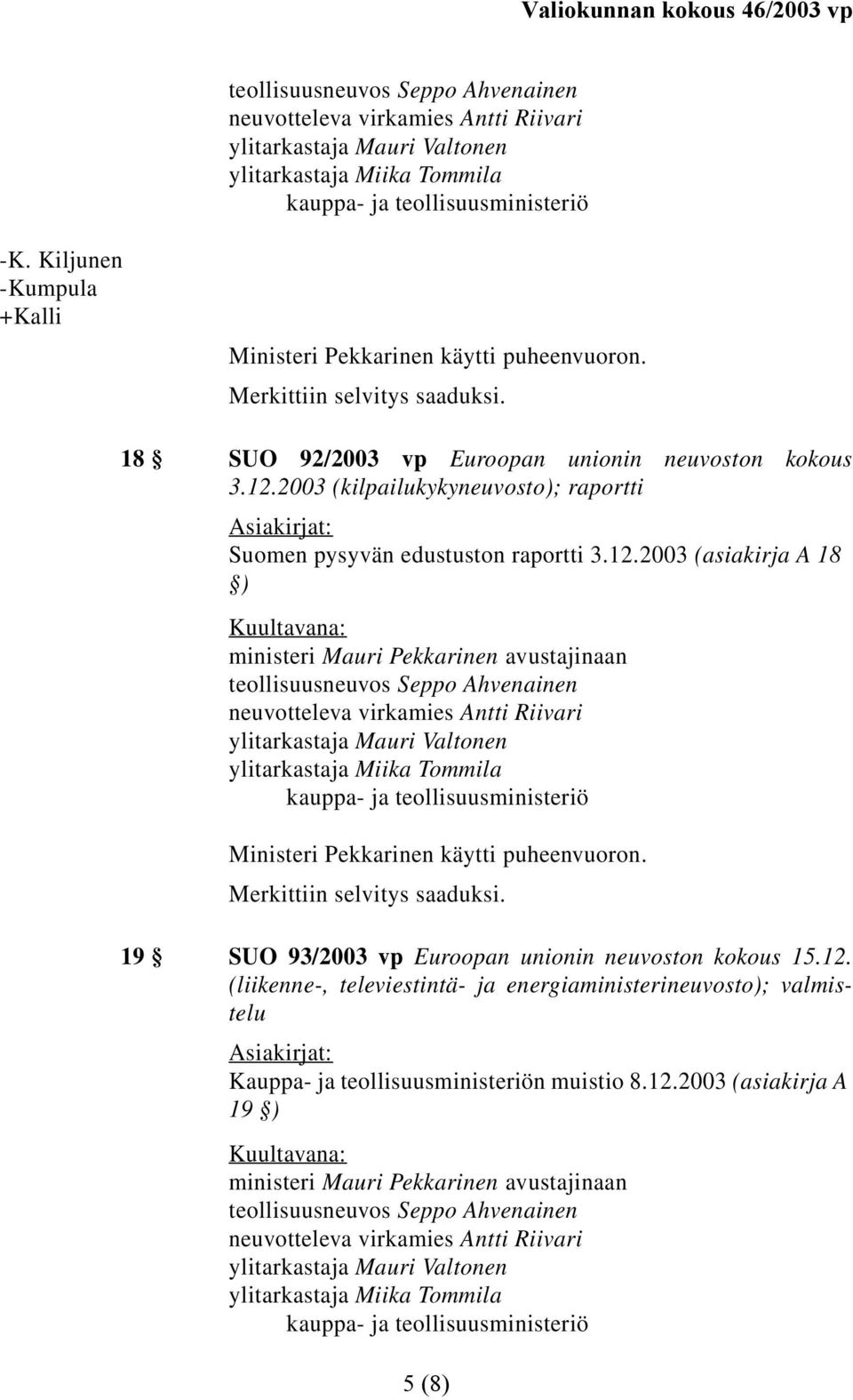 12.2003 (asiakirja A 18 ) ministeri Mauri Pekkarinen avustajinaan teollisuusneuvos Seppo Ahvenainen neuvotteleva virkamies Antti Riivari ylitarkastaja Mauri Valtonen ylitarkastaja Miika Tommila