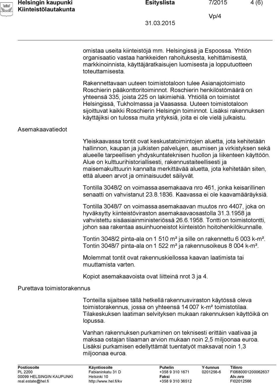 Rakennettavaan uuteen toimistotaloon tulee Asianajotoimisto Roschierin pääkonttoritoiminnot. Roschierin henkilöstömäärä on yhteensä 335, joista 225 on lakimiehiä.