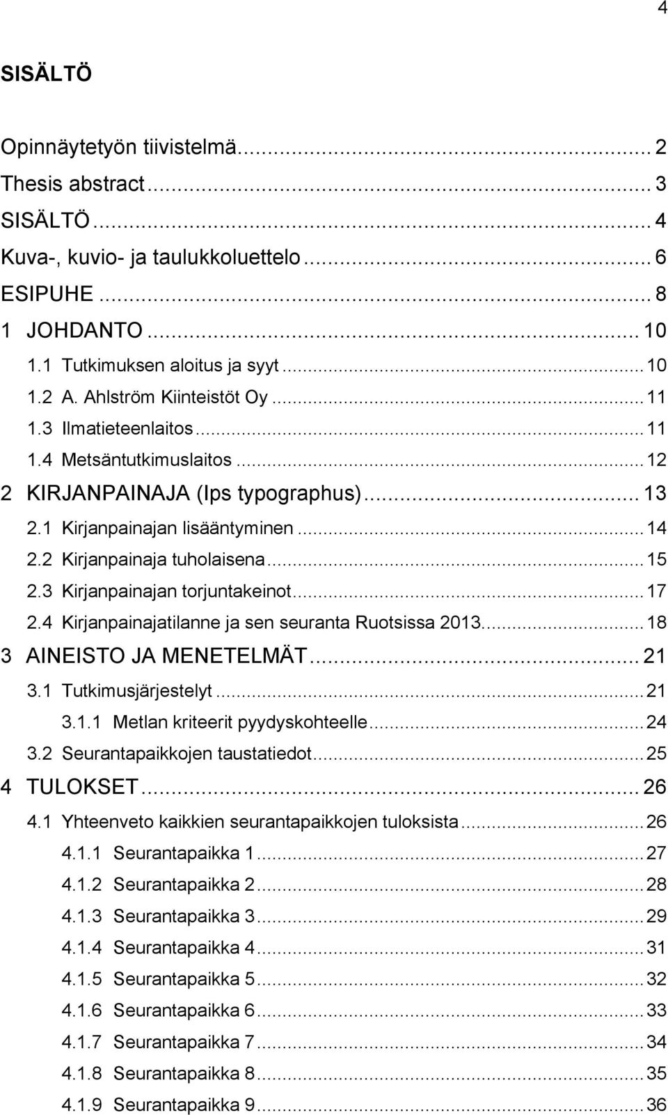 .. 15 2.3 Kirjanpainajan torjuntakeinot... 17 2.4 Kirjanpainajatilanne ja sen seuranta Ruotsissa 2013.... 18 3 AINEISTO JA MENETELMÄT... 21 3.1 Tutkimusjärjestelyt... 21 3.1.1 Metlan kriteerit pyydyskohteelle.