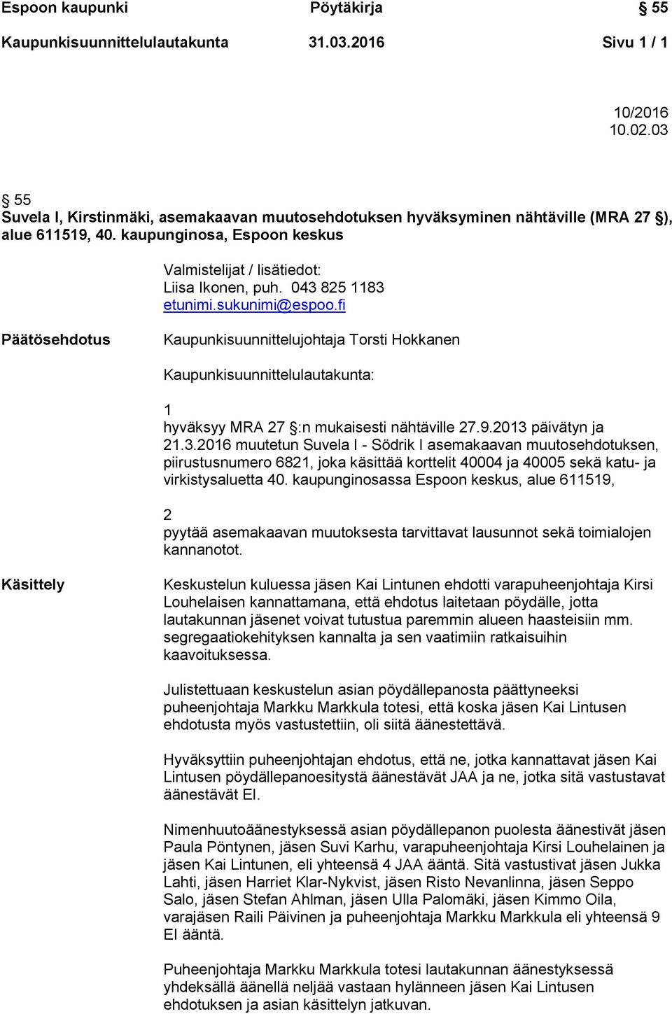 fi Päätösehdotus Kaupunkisuunnittelujohtaja Torsti Hokkanen Kaupunkisuunnittelulautakunta: 1 hyväksyy MRA 27 :n mukaisesti nähtäville 27.9.2013 