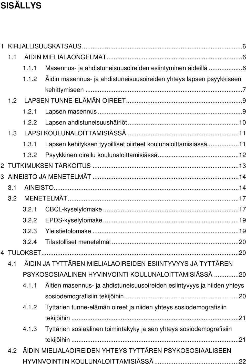 .. 11 1.3.2 Psyykkinen oireilu koulunaloittamisiässä... 12 2 TUTKIMUKSEN TARKOITUS... 13 3 AINEISTO JA MENETELMÄT... 14 3.1 AINEISTO... 14 3.2 MENETELMÄT... 17 3.2.1 CBCL-kyselylomake... 17 3.2.2 EPDS-kyselylomake.