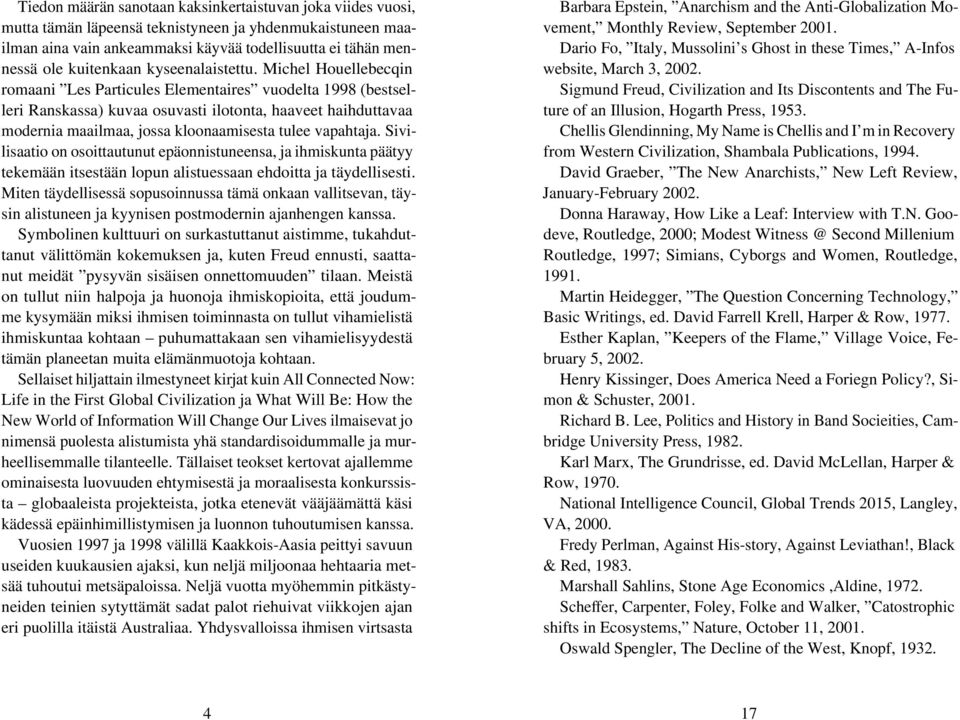 Michel Houellebecqin romaani Les Particules Elementaires vuodelta 1998 (bestselleri Ranskassa) kuvaa osuvasti ilotonta, haaveet haihduttavaa modernia maailmaa, jossa kloonaamisesta tulee vapahtaja.