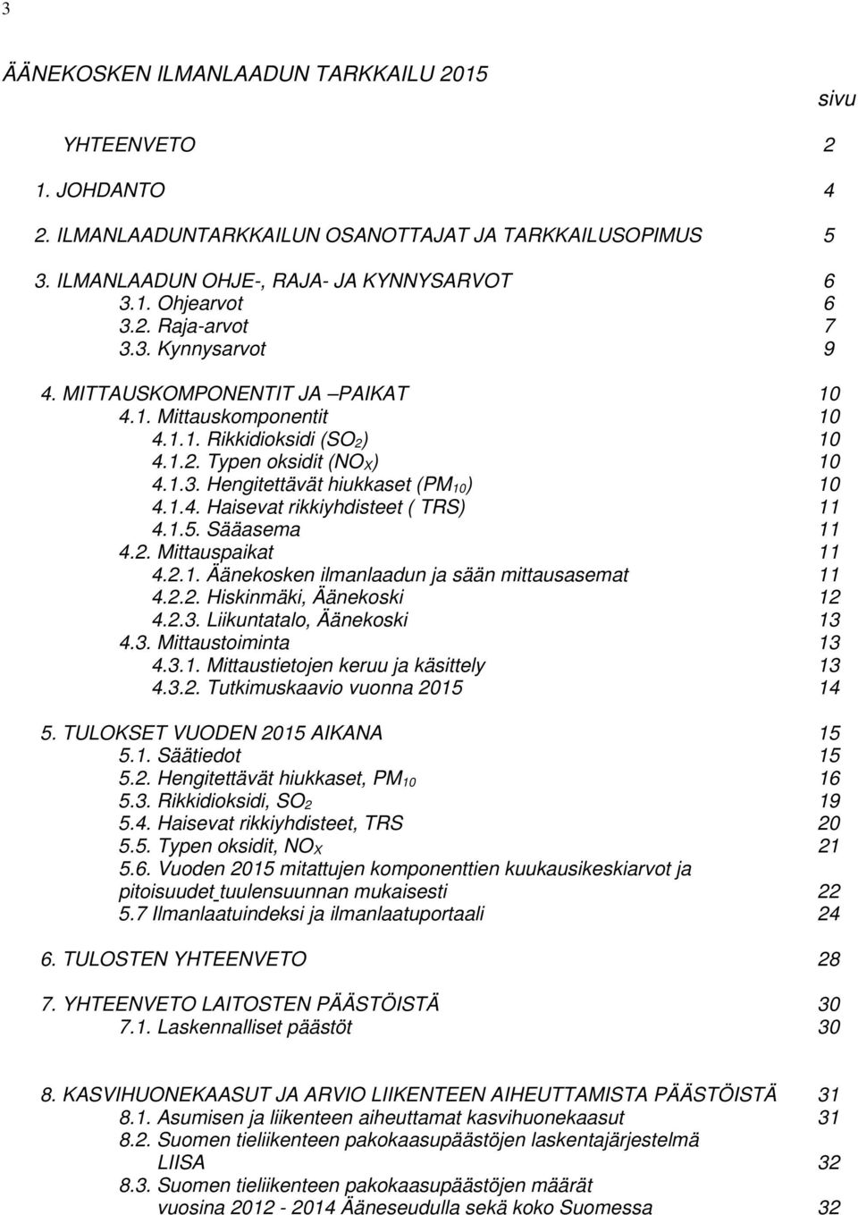 1.5. Sääasema 11 4.2. Mittauspaikat 11 4.2.1. Äänekosken ilmanlaadun ja sään mittausasemat 11 4.2.2. Hiskinmäki, Äänekoski 12 4.2.3. Liikuntatalo, Äänekoski 13 4.3. Mittaustoiminta 13 4.3.1. Mittaustietojen keruu ja käsittely 13 4.