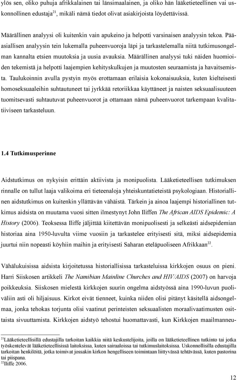 Pääasiallisen analyysin tein lukemalla puheenvuoroja läpi ja tarkastelemalla niitä tutkimusongelman kannalta etsien muutoksia ja uusia avauksia.