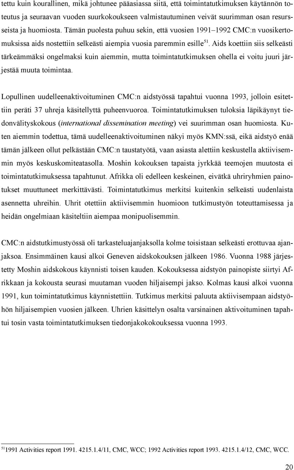 Aids koettiin siis selkeästi tärkeämmäksi ongelmaksi kuin aiemmin, mutta toimintatutkimuksen ohella ei voitu juuri järjestää muuta toimintaa.