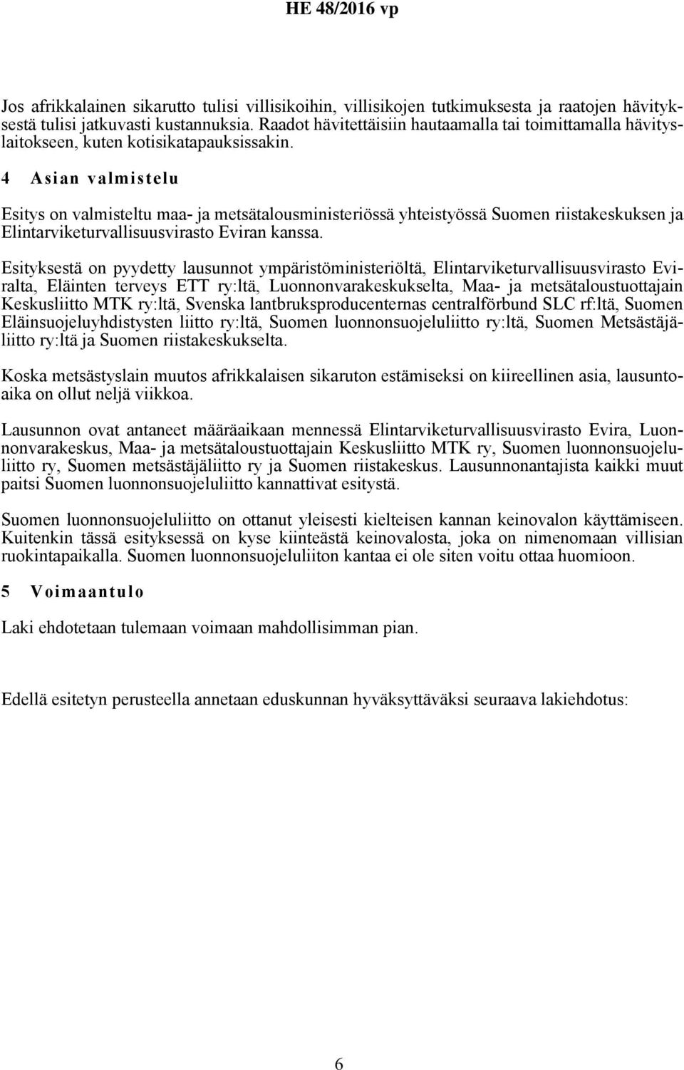 4 Asian valmistelu Esitys on valmisteltu maa- ja metsätalousministeriössä yhteistyössä Suomen riistakeskuksen ja Elintarviketurvallisuusvirasto Eviran kanssa.