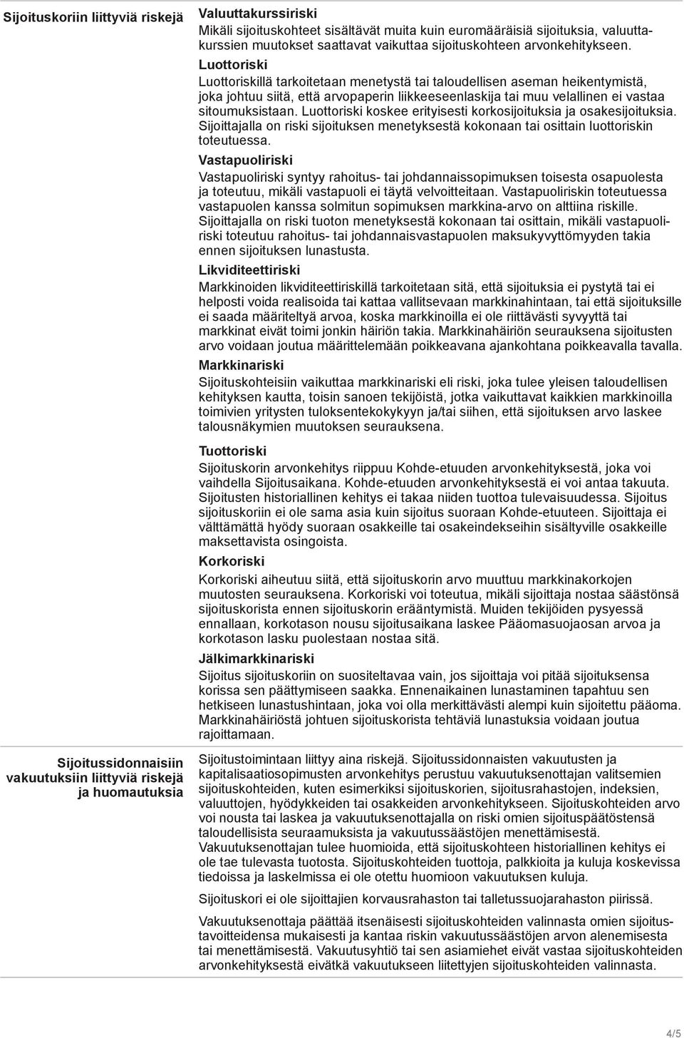 Luottoriski Luottoriskillä tarkoitetaan menetystä tai taloudellisen aseman heikentymistä, joka johtuu siitä, että arvopaperin liikkeeseenlaskija tai muu velallinen ei vastaa sitoumuksistaan.