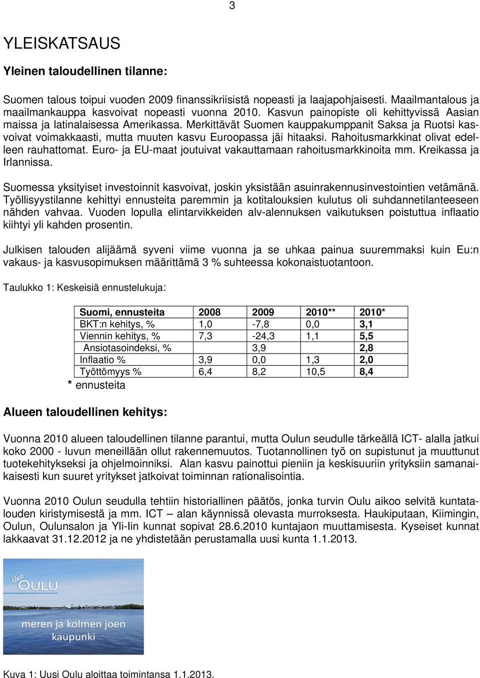 Rahoitusmarkkinat olivat edelleen rauhattomat. Euro- ja EU-maat joutuivat vakauttamaan rahoitusmarkkinoita mm. Kreikassa ja Irlannissa.