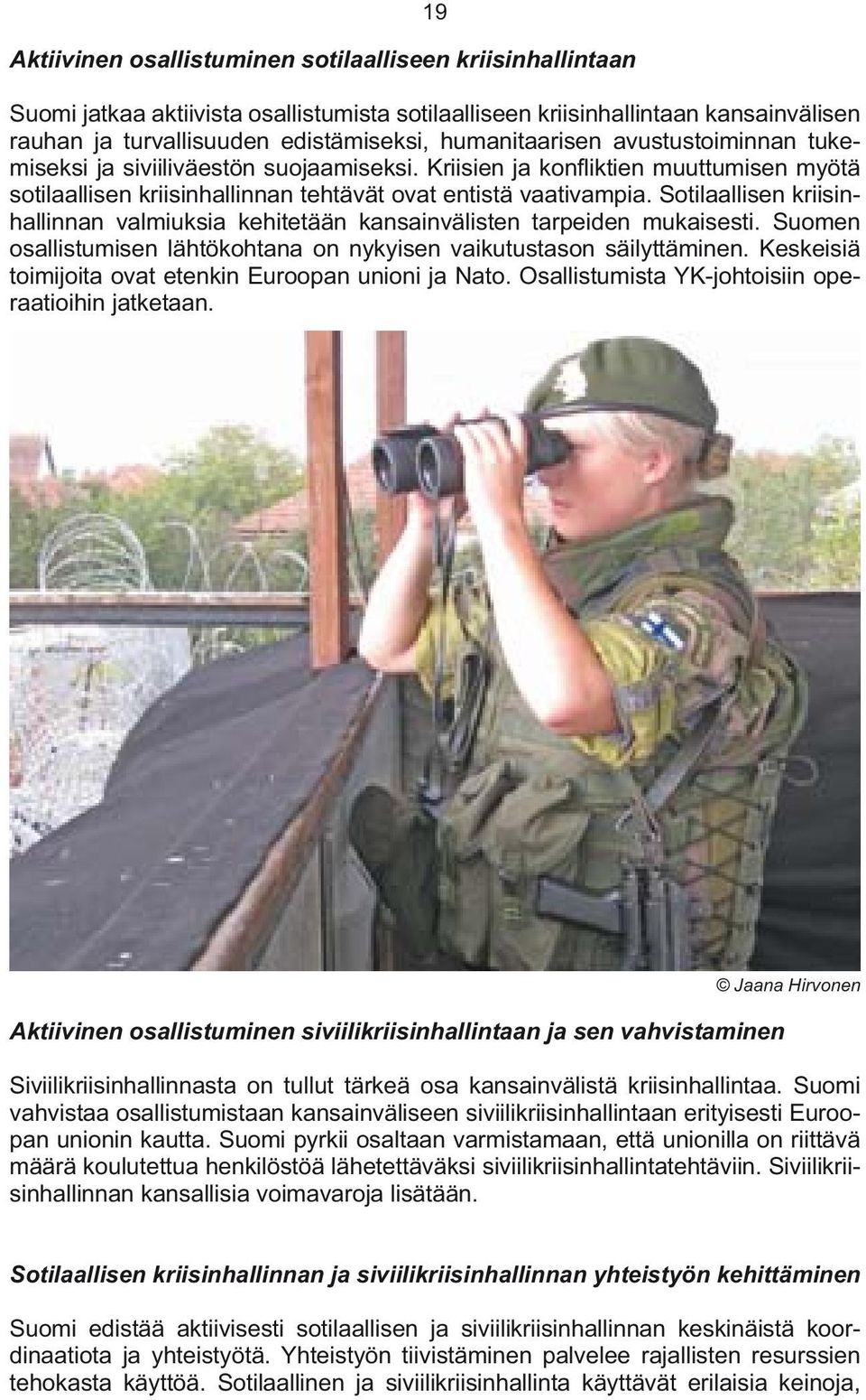 Sotilaallisen kriisinhallinnan valmiuksia kehitetään kansainvälisten tarpeiden mukaisesti. Suomen osallistumisen lähtökohtana on nykyisen vaikutustason säilyttäminen.