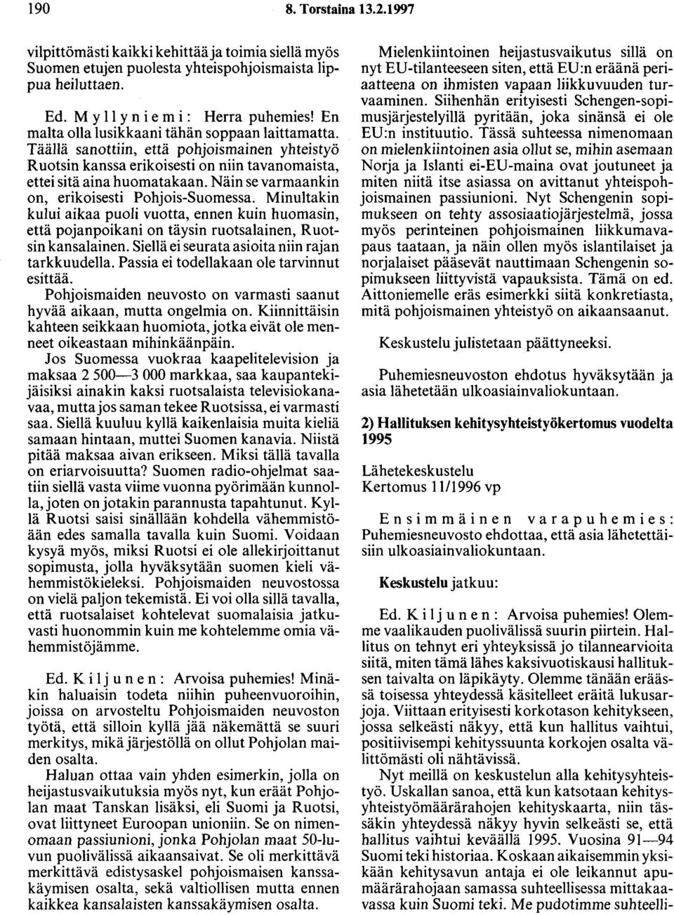 Näin se varmaankin on, erikoisesti Pohjois-Suomessa. Minultakin kului aikaa puoli vuotta, ennen kuin huomasin, että pojanpoikani on täysin ruotsalainen, Ruotsin kansalainen.
