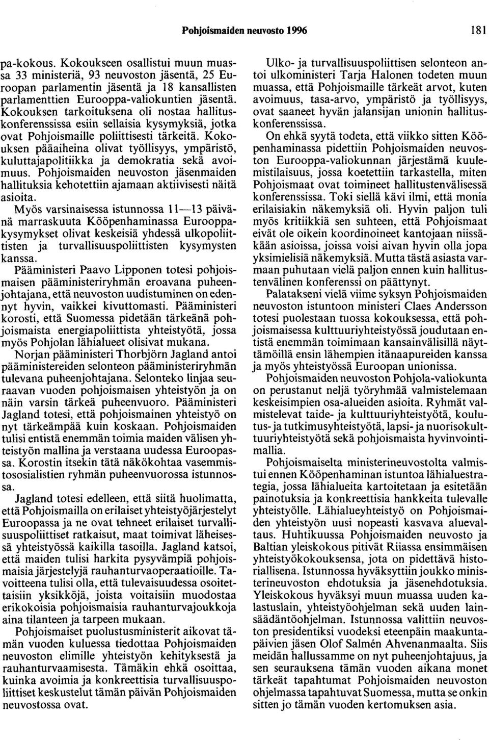 Kokouksen tarkoituksena oli nostaa hallituskonferenssissa esiin sellaisia kysymyksiä, jotka ovat Pohjoismaille poliittisesti tärkeitä.