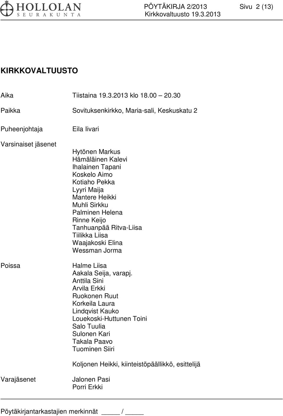 Aimo Kotiaho Pekka Lyyri Maija Mantere Heikki Muhli Sirkku Palminen Helena Rinne Keijo Tanhuanpää Ritva-Liisa Tiilikka Liisa Waajakoski Elina Wessman Jorma Halme Liisa