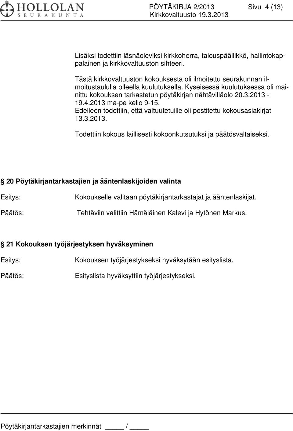 2013-19.4.2013 ma-pe kello 9-15. Edelleen todettiin, että valtuutetuille oli postitettu kokousasiakirjat 13.3.2013. Todettiin kokous laillisesti kokoonkutsutuksi ja päätösvaltaiseksi.