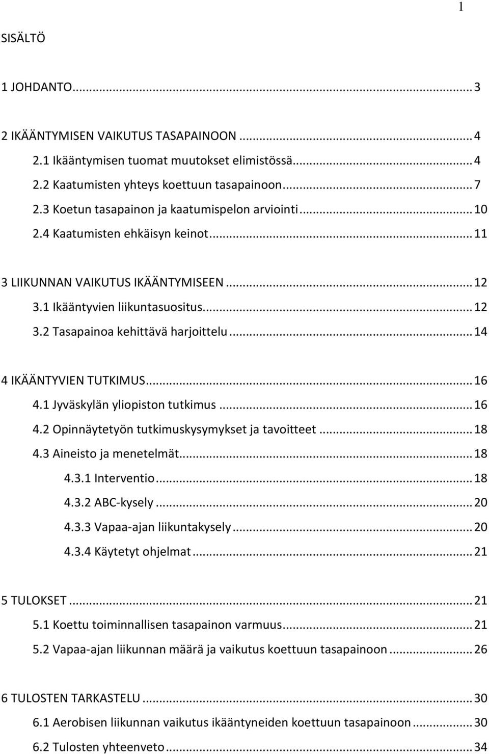 .. 14 4 IKÄÄNTYVIEN TUTKIMUS... 16 4.1 Jyväskylän yliopiston tutkimus... 16 4.2 Opinnäytetyön tutkimuskysymykset ja tavoitteet... 18 4.3 Aineisto ja menetelmät... 18 4.3.1 Interventio... 18 4.3.2 ABC-kysely.