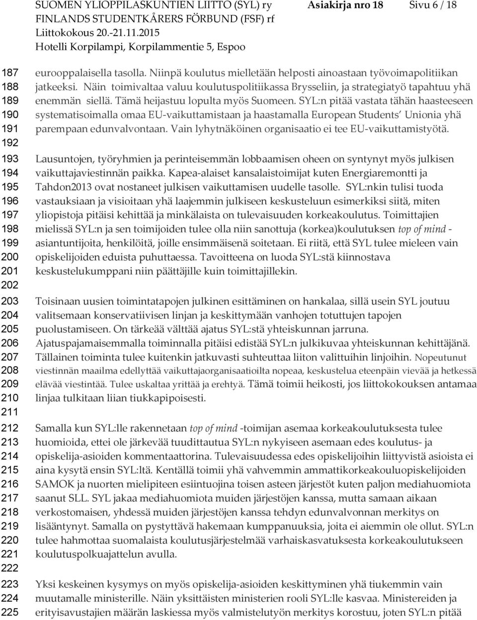 Niinpä kulutus mielletään helpsti ainastaan työvimaplitiikan jatkeeksi. Näin timivaltaa valuu kulutusplitiikassa Brysseliin, ja strategiatyö tapahtuu yhä enemmän siellä.