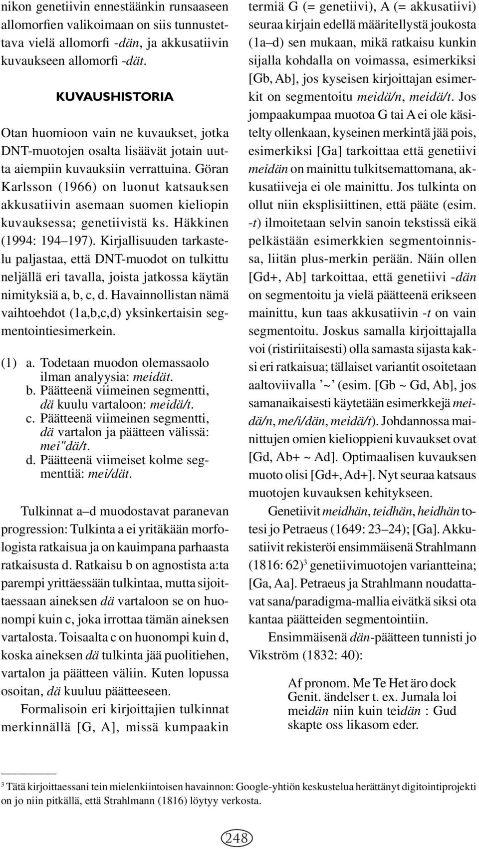 Göran Karlsson (1966) on luonut katsauksen akkusatiivin asemaan suomen kieliopin ku vauk sessa; genetiivistä ks. Häkkinen (1994: 194 197).