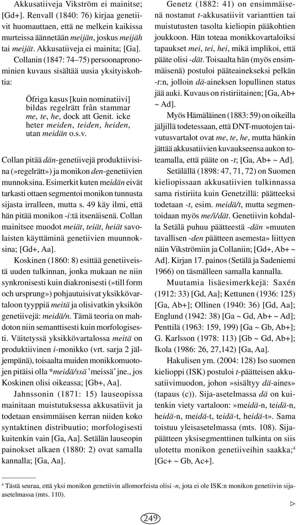 Collanin (1847: 74 75) persoonapronomi nien kuvaus sisältää uusia yksityiskohtia: Öfriga kasus [kuin nominatiivi] bildas regelrätt från stammar me, te, he, dock att Genit.