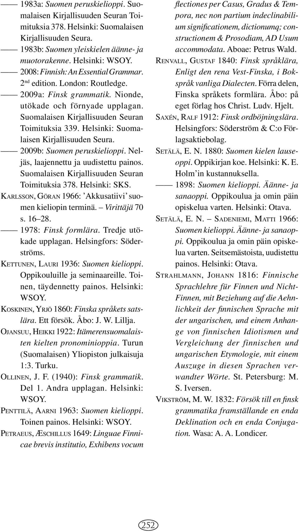 Helsinki: Suomalaisen Kirjallisuuden Seura. 2009b: Suomen peruskielioppi. Neljäs, laajennettu ja uudistettu painos. Suomalaisen Kirjallisuuden Seuran Toimituksia 378. Helsinki: SKS.