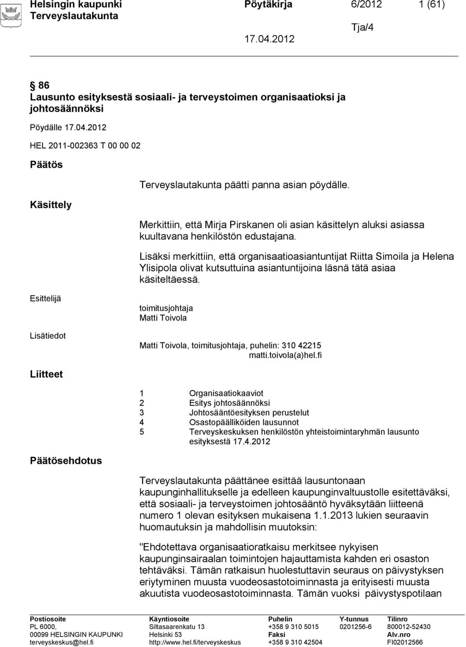 Lisäksi merkittiin, että organisaatioasiantuntijat Riitta Simoila ja Helena Ylisipola olivat kutsuttuina asiantuntijoina läsnä tätä asiaa käsiteltäessä.