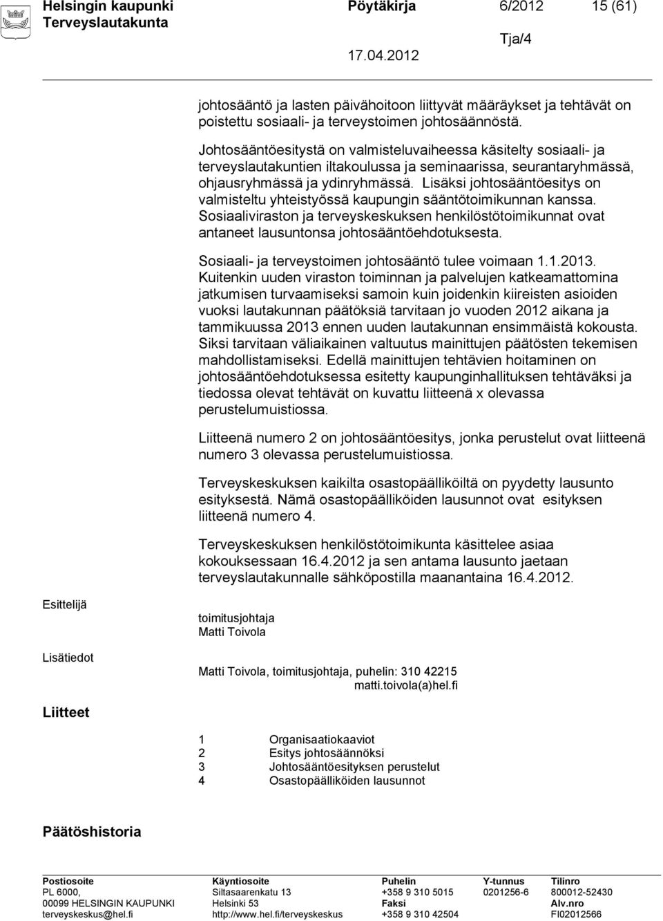 Lisäksi johtosääntöesitys on valmisteltu yhteistyössä kaupungin sääntötoimikunnan kanssa. Sosiaaliviraston ja terveyskeskuksen henkilöstötoimikunnat ovat antaneet lausuntonsa johtosääntöehdotuksesta.