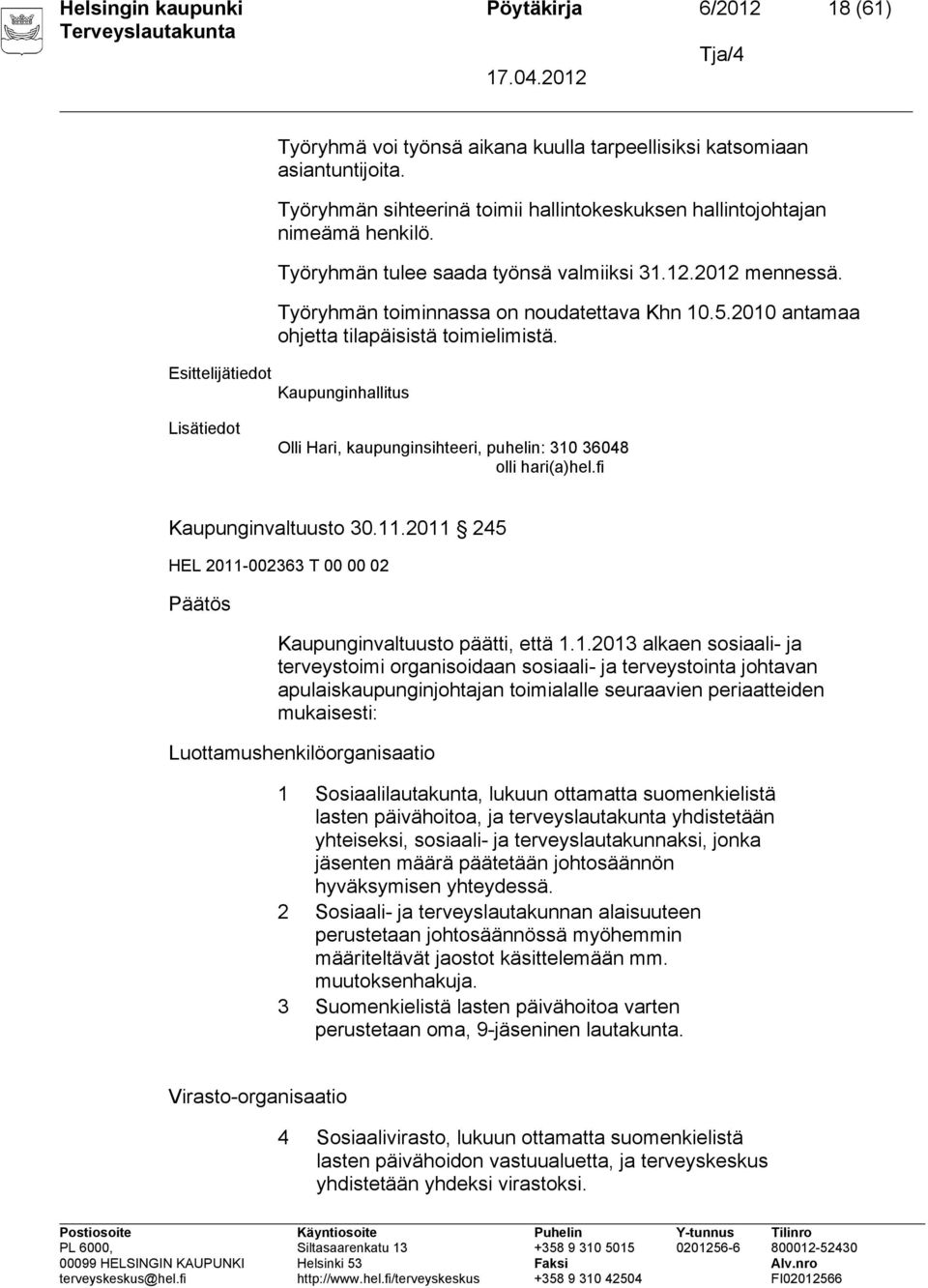 2010 antamaa ohjetta tilapäisistä toimielimistä. Esittelijätiedot Kaupunginhallitus Lisätiedot Olli Hari, kaupunginsihteeri, puhelin: 310 36048 olli hari(a)hel.fi Kaupunginvaltuusto 30.11.