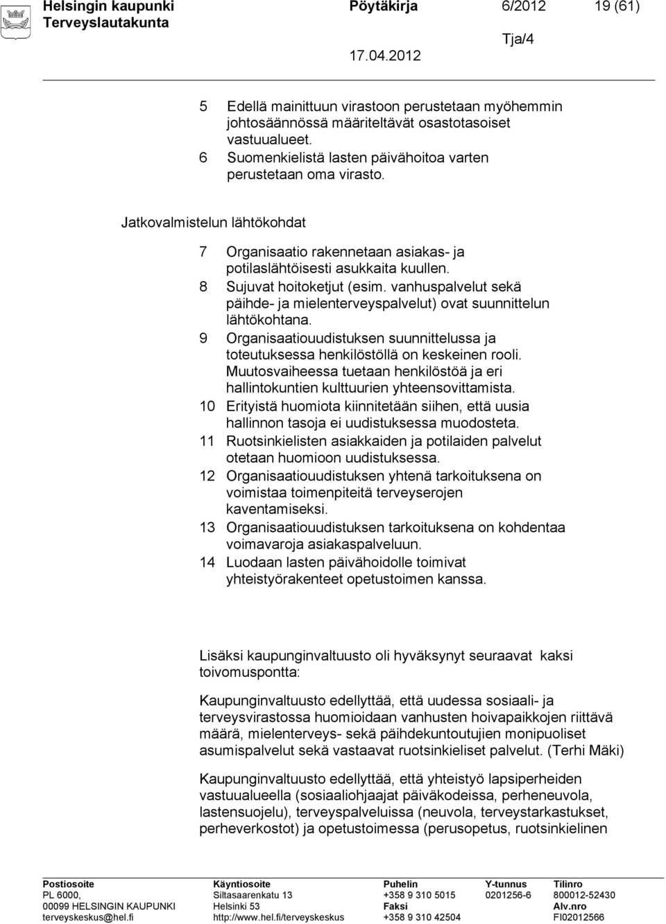 8 Sujuvat hoitoketjut (esim. vanhuspalvelut sekä päihde- ja mielenterveyspalvelut) ovat suunnittelun lähtökohtana.