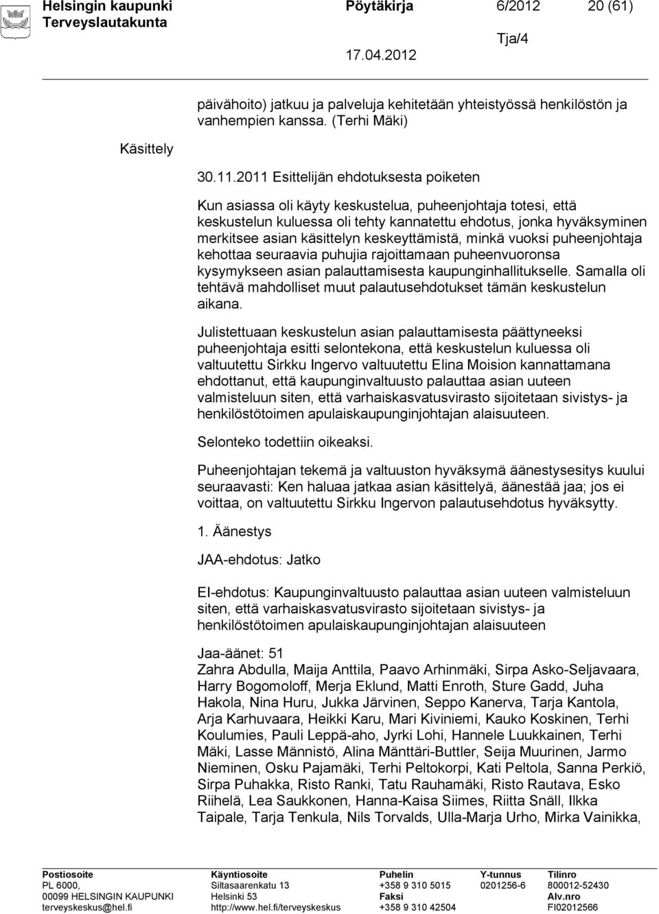 keskeyttämistä, minkä vuoksi puheenjohtaja kehottaa seuraavia puhujia rajoittamaan puheenvuoronsa kysymykseen asian palauttamisesta kaupunginhallitukselle.