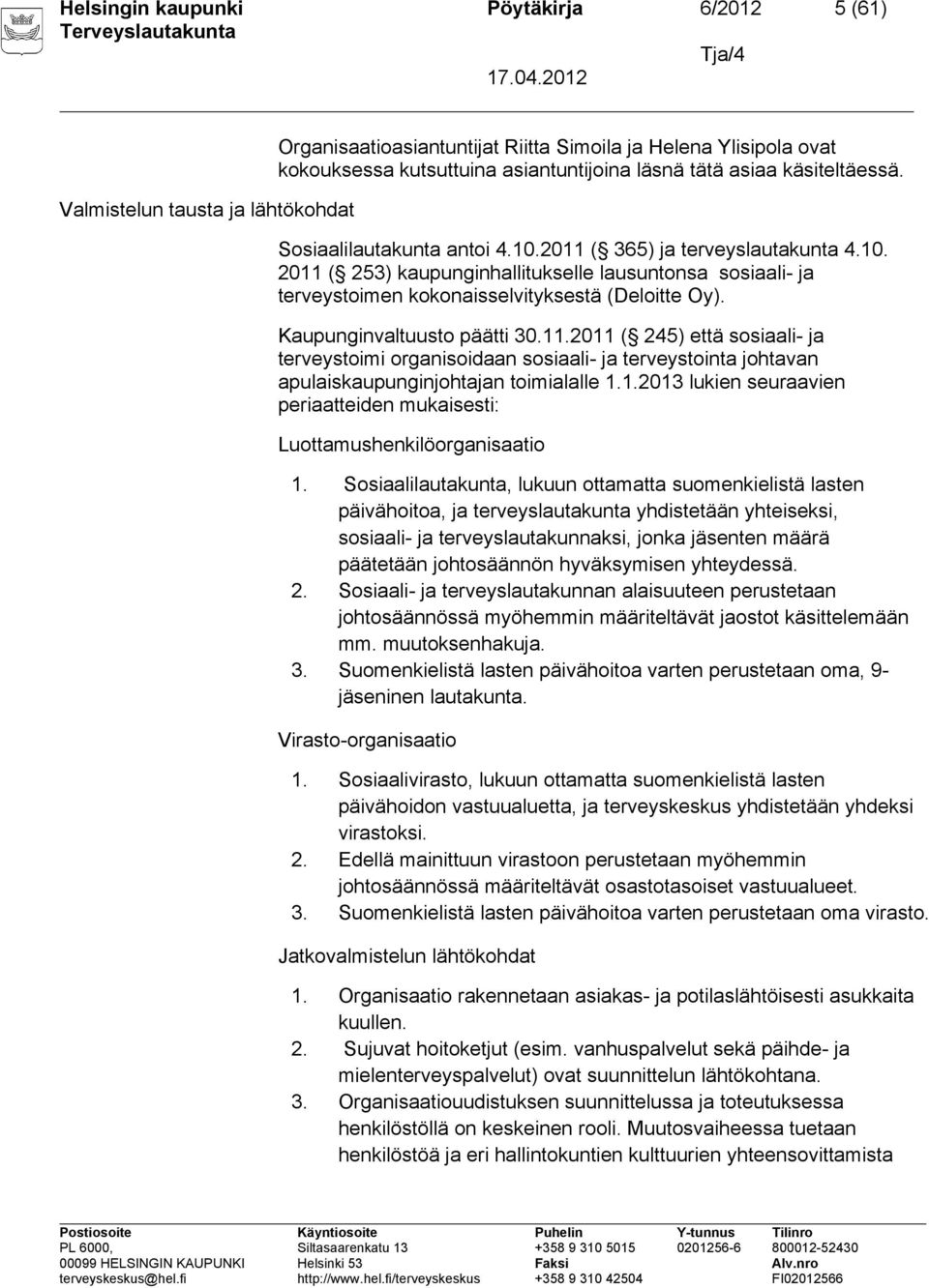 Kaupunginvaltuusto päätti 30.11.2011 ( 245) että sosiaali- ja terveystoimi organisoidaan sosiaali- ja terveystointa johtavan apulaiskaupunginjohtajan toimialalle 1.1.2013 lukien seuraavien periaatteiden mukaisesti: Luottamushenkilöorganisaatio 1.