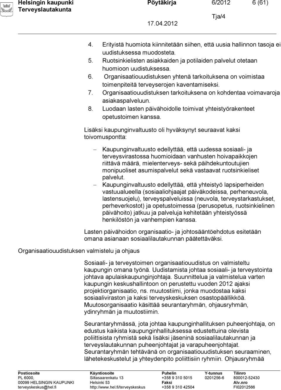 Organisaatiouudistuksen tarkoituksena on kohdentaa voimavaroja asiakaspalveluun. 8. Luodaan lasten päivähoidolle toimivat yhteistyörakenteet opetustoimen kanssa.