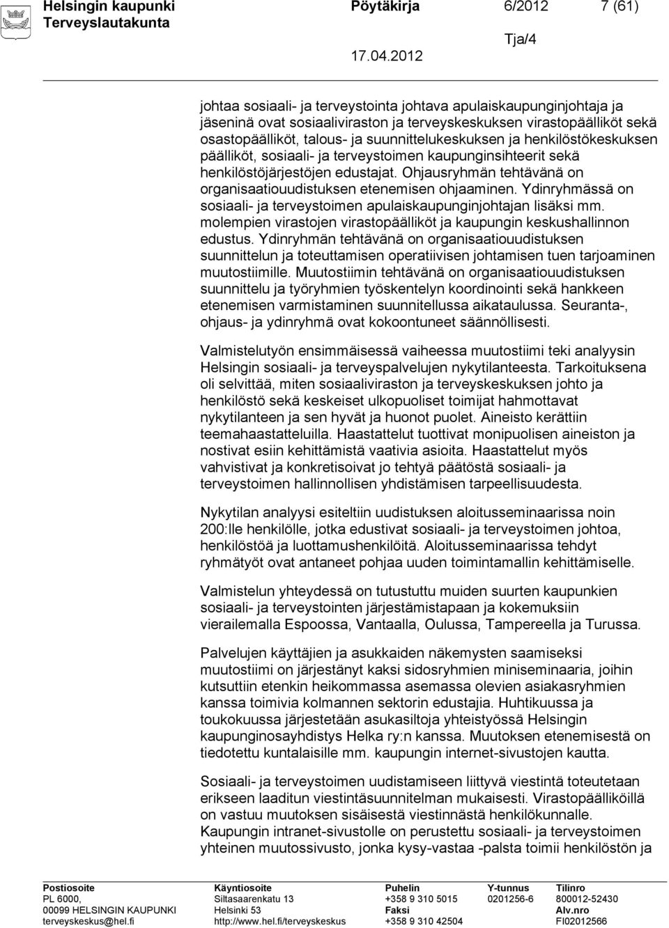 Ohjausryhmän tehtävänä on organisaatiouudistuksen etenemisen ohjaaminen. Ydinryhmässä on sosiaali- ja terveystoimen apulaiskaupunginjohtajan lisäksi mm.
