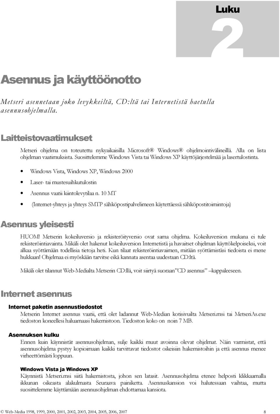 Suosittelemme Windows Vista tai Windows XP käyttöjärjestelmää ja lasertulostinta. Windows Vista, Windows XP, Windows 2000 Laser- tai mustesuihkutulostin Asennus vaatii kiintolevytilaa n.