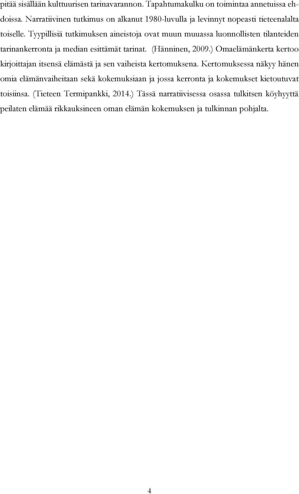 Tyypillisiä tutkimuksen aineistoja ovat muun muuassa luonnollisten tilanteiden tarinankerronta ja median esittämät tarinat. (Hänninen, 2009.