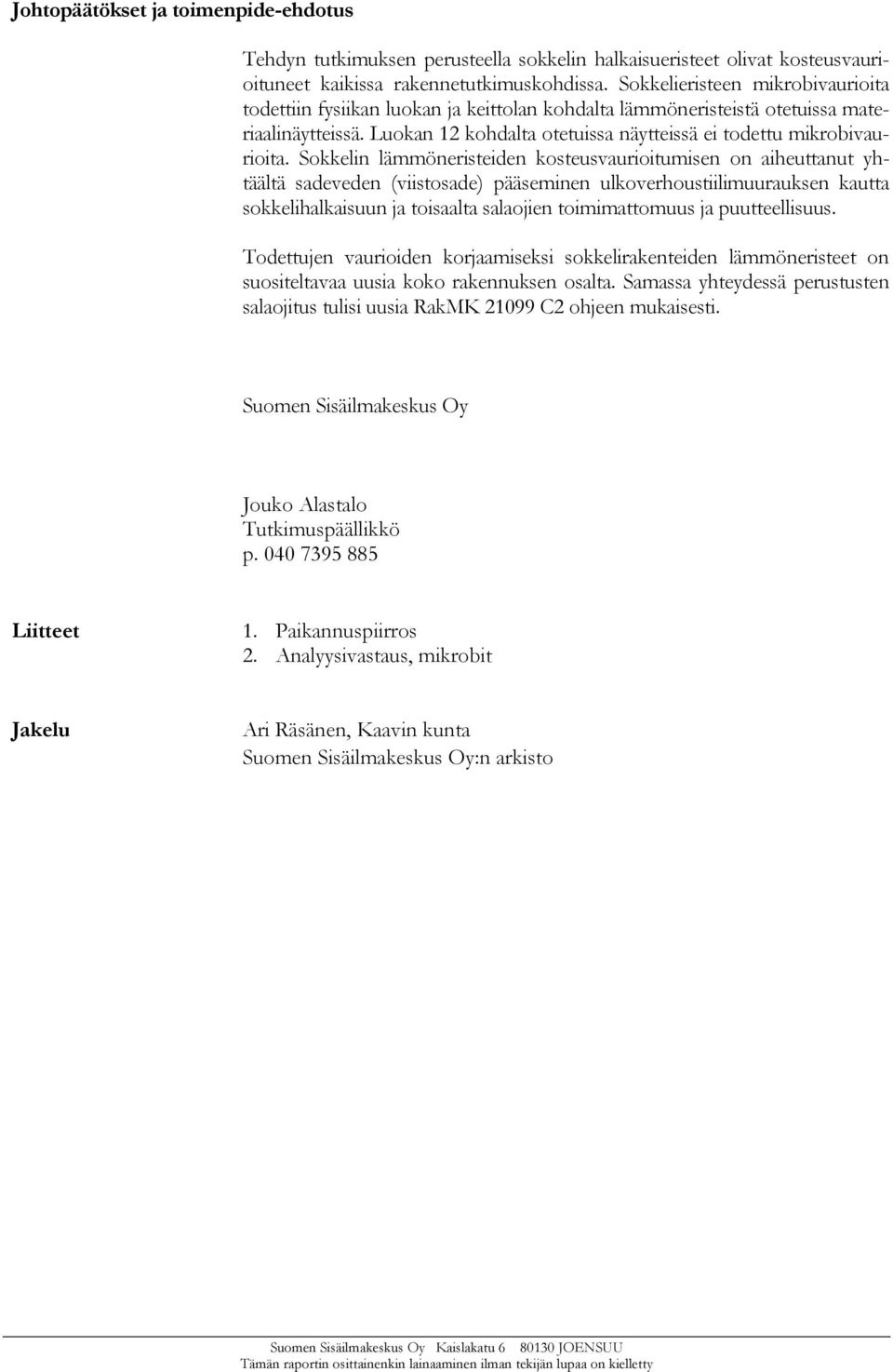Sokkelin lämmöneristeiden kosteusvaurioitumisen on aiheuttanut yhtäältä sadeveden (viistosade) pääseminen ulkoverhoustiilimuurauksen kautta sokkelihalkaisuun ja toisaalta salaojien toimimattomuus ja
