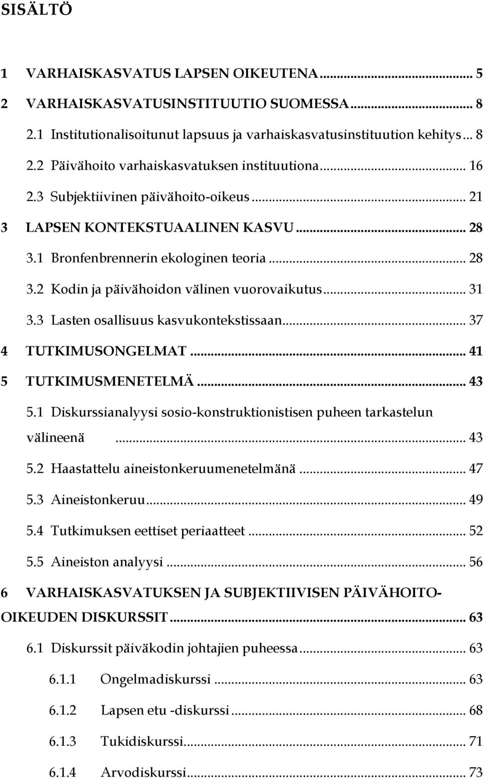 3 Lasten osallisuus kasvukontekstissaan... 37 4 TUTKIMUSONGELMAT... 41 5 TUTKIMUSMENETELMÄ... 43 5.1 Diskurssianalyysi sosio-konstruktionistisen puheen tarkastelun välineenä... 43 5.2 Haastattelu aineistonkeruumenetelmänä.