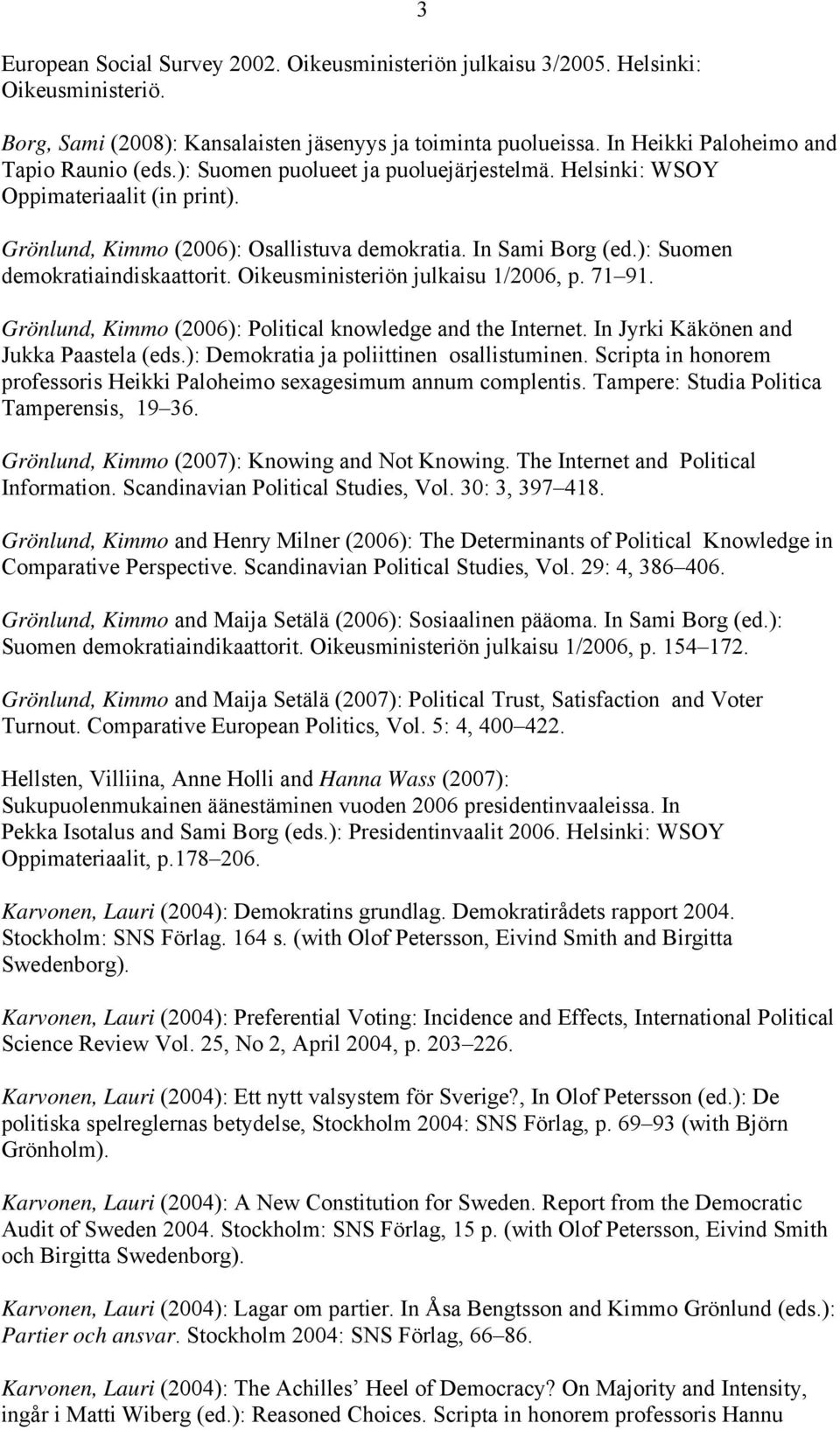 ): Suomen demokratiaindiskaattorit. Oikeusministeriön julkaisu 1/2006, p. 71 91. Grönlund, Kimmo (2006): Political knowledge and the Internet. In Jyrki Käkönen and Jukka Paastela (eds.