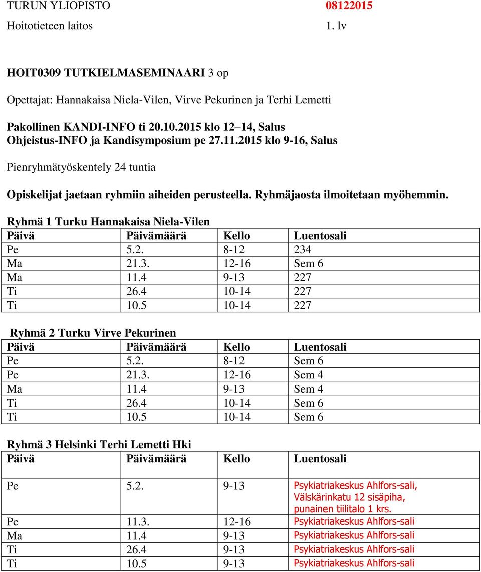 Ryhmä 1 Turku Hannakaisa Niela-Vilen Pe 5.2. 8-12 234 Ma 21.3. 12-16 Sem 6 Ma 11.4 9-13 227 Ti 26.4 10-14 227 Ti 10.5 10-14 227 Ryhmä 2 Turku Virve Pekurinen Pe 5.2. 8-12 Sem 6 Pe 21.3. 12-16 Sem 4 Ma 11.